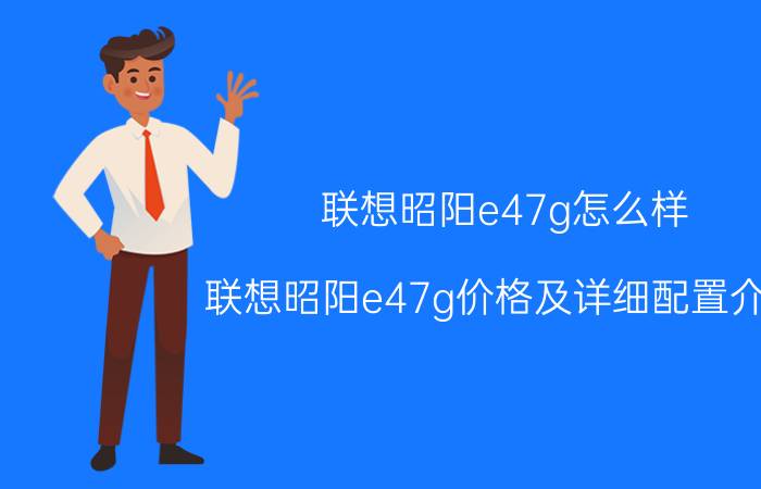 联想昭阳e47g怎么样 联想昭阳e47g价格及详细配置介绍